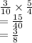 \frac{3}{10} \times \frac{5}{4} \\&#10;=  \frac{15}{40} \\&#10;=   \frac{3}{8}