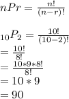 nPr=\frac{n!}{(n-r)!}\\\\_{10}P_{2}=\frac{10!}{(10-2)!}\\=\frac{10!}{8!}\\=\frac{10*9*8!}{8!}\\=10*9\\=90