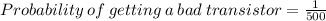 Probability\:of\:getting\:a\:bad\:transistor=\frac{1}{500}