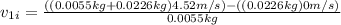 v_{1i}= \frac{((0.0055kg+0.0226kg)4.52m/s)-((0.0226kg)0m/s)}{0.0055kg}