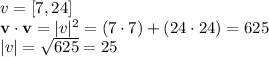v= [7,24]\\ \textbf{v}\cdot \textbf{v}=|v|^2=(7\cdot 7)+(24\cdot 24)=625\\ |v|=\sqrt{625}=25