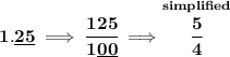 \bf 1.\underline{25}\implies \cfrac{125}{1\underline{00}}\implies \stackrel{simplified}{\cfrac{5}{4}}