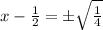 x-\frac{1}{2} =\pm \sqrt{\frac{1}{4}}