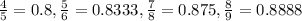 \frac{4}{5}=0.8 , \frac{5}{6} = 0.8333 , \frac{7}{8} = 0.875 , \frac{8}{9} = 0.8888