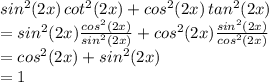 sin^{2}(2x) \, cot^{2}(2x)+cos^{2}(2x) \, tan^{2}(2x) \\ =sin^{2}(2x) \frac{cos^{2}(2x)}{sin^{2}(2x)} +cos^{2}(2x) \frac{sin^{2}(2x)}{cos^{2}(2x)} \\ =cos^{2}(2x) + sin^{2}(2x) \\ =1