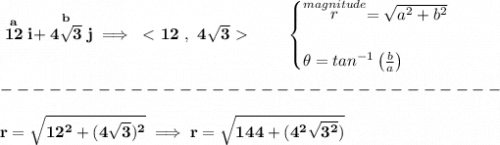 \bf \stackrel{a}{12}i+\stackrel{b}{4\sqrt{3}}j\implies \ \textless \ 12~,~4\sqrt{3}\ \textgreater \ \qquad &#10;\begin{cases}&#10;\stackrel{magnitude}{r}=\sqrt{a^2+b^2}\\\\&#10;\theta =tan^{-1}\left( \frac{b}{a} \right)&#10;\end{cases}\\\\&#10;-------------------------------\\\\&#10;r=\sqrt{12^2+(4\sqrt{3})^2}\implies r=\sqrt{144+(4^2\sqrt{3^2})}