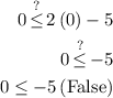 \begin{aligned}\hfill0\mathop\leq\limits^?2\left( 0 \right)-5 \\\hfill 0\mathop\leq \limits^?-5{\text{}} \\\hfill 0\leq-5\left({{\text{False}}} \right) \\ \end{aligned}