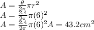A = \frac{\theta}{2 \pi } \pi r^{2}\\&#10;A = \frac{2.4}{2 \pi } \pi (6)^{2}\\&#10;A = \frac{2.4}{2 \pi } \pi (6)^{2}&#10;A = 43.2 cm^{2}