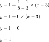 y-1=\dfrac{1-1}{8-3}\times (x-3)\\\\y-1=0\times (x-3)\\\\y-1=0\\\\y=1