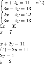 \left\{\begin{matrix}x+2y=11 & *(2)\\3x-4y=13 & \end{matrix}\right.\\\left\{\begin{matrix}2x+4y=22 & \\ 3x-4y=13 & \end{matrix}\right.\\5x=35\\x=7\\\\x+2y=11\\(7)+2y=11\\2y=4\\y=2