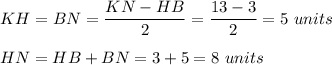 KH = BN = \dfrac{KN-HB}{2}=\dfrac{13-3}{2}=5\ units\\ \\HN=HB+BN=3+5=8\ units