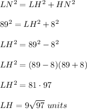 LN^2=LH^2+HN^2\\ \\89^2=LH^2+8^2\\ \\LH^2=89^2-8^2\\ \\LH^2=(89-8)(89+8)\\ \\LH^2=81\cdot 97\\ \\LH=9\sqrt{97}\ units