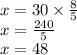 x = 30 \times  \frac{8}{5}  \\ x =  \frac{240}{5} \\ x = 48