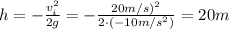 h=- \frac{v_i^2}{2g} =- \frac{20 m/s)^2}{2 \cdot (-10 m/s^2)} =20 m