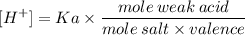 \displaystyle [H ^ +] = Ka \times \frac {mole \: weak \: acid} {mole \: salt \times valence}