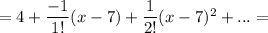=4+ \dfrac{-1}{1!} (x-7)+\dfrac{1}{2!}(x-7)^2+...=