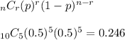 _nC_r(p)^r(1-p)^{n-r}&#10;\\&#10;\\_{10}C_5(0.5)^5(0.5)^5 = 0.246