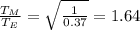 \frac{T_M}{T_E}= \sqrt{ \frac{1}{0.37} }=1.64