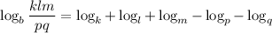 \log_b \displaystyle{ \frac{klm}{pq}= \log_k+\log_l+\log_m-\log_p-\log_q