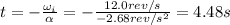 t=- \frac{\omega_i}{\alpha}= -\frac{12.0 rev/s}{-2.68 rev/s^2} =4.48 s