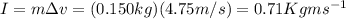 I=m \Delta v=(0.150 kg)(4.75 m/s)=0.71 Kg m s^{-1}