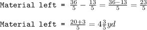 \texttt{Material left = }\frac{36}{5}-\frac{13}{5}=\frac{36-13}{5}=\frac{23}{5}\\\\\texttt{Material left = }\frac{20+3}{5}=4\frac{3}{5}yd