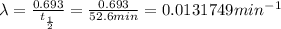 \lambda =\frac{0.693}{t_{\frac{1}{2}}}=\frac{0.693}{52.6 min}=0.0131749 min^{-1}