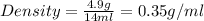 Density=\frac{4.9g}{14ml}=0.35g/ml
