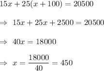 15x+25(x+100)=20500\\\\\Rightarrow\ 15x+25x+2500=20500\\\\\Rightarrow\ 40x=18000\\\\\Rightarrow\ x=\dfrac{18000}{40}=450