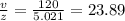 \frac{v}{z}=\frac{120}{5.021}=23.89