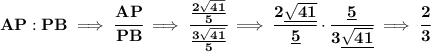 \bf AP:PB\implies \cfrac{AP}{PB}\implies \cfrac{\frac{2\sqrt{41}}{5}}{\frac{3\sqrt{41}}{5}}\implies \cfrac{2\underline{\sqrt{41}}}{\underline{5}}\cdot \cfrac{\underline{5}}{3\underline{\sqrt{41}}}\implies \cfrac{2}{3}