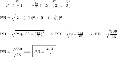 \bf \begin{array}{ccccccccc}&#10;&&x_1&&y_1&&x_2&&y_2\\&#10;&P&(~ -1 &,& -\frac{12}{5}~) &#10;&B&(~ 2 &,& 0~)&#10;\end{array}&#10;\\\\\\&#10;PB=\sqrt{[2-(-1)]^2+[0-\left(-\frac{12}{5}  \right)]^2}&#10;\\\\\\&#10;PB=\sqrt{(2+1)^2+\left( \frac{12}{5} \right)^2}\implies PB=\sqrt{9+\frac{144}{25}}\implies PB=\sqrt{\cfrac{369}{25}}&#10;\\\\\\&#10;PB=\cfrac{\sqrt{369}}{\sqrt{25}}\implies \boxed{PB=\cfrac{3\sqrt{41}}{5}}