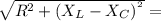 \sqrt{R^{2} + (X_{L} - X_{C})^{^{2}}} =