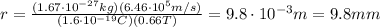 r= \frac{(1.67 \cdot 10^{-27}kg)(6.46 \cdot 10^5 m/s)}{(1.6 \cdot 10^{-19}C)(0.66 T)}=9.8 \cdot 10^{-3}m=9.8 mm