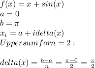 f(x)=x+sin(x)\\ a=0\\ b=\pi \\ x_i=a+idelta(x)\\ Upper sum for n=2:\\ \\ delta(x)=\frac{b-a}{n} =\frac{\pi-0}{2} =\frac{\pi}{2}