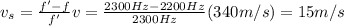 v_s =  \frac{f'-f}{f'} v= \frac{2300 Hz-2200 Hz}{2300 Hz} (340 m/s)=15 m/s