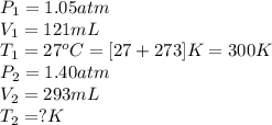 P_1=1.05atm\\V_1=121mL\\T_1=27^oC=[27+273]K=300K\\P_2=1.40atm\\V_2=293mL\\T_2=?K