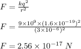 F = \frac{kq^2}{r^2} \\\\F = \frac{9\times 10^9 \times (1.6 \times 10^{-19})^2}{(3\times 10^{-6})^2} \\\\F = 2.56 \times 10^{-17} \ N
