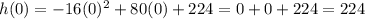 h(0) = -16(0)^2 + 80(0) + 224=0+0+224=224
