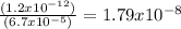 \frac{(1.2 x 10^{-12} )}{(6.7x10^{-5} ) } = 1.79 x 10^{-8}