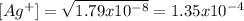 [Ag^{+}] =  \sqrt{1.79 x 10^{-8}} = 1.35 x 10^{-4}