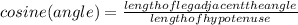 cosine(angle)=\frac{length of leg adjacent the angle}{length of hypotenuse}