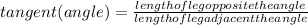 tangent(angle)=\frac{length of leg opposite the angle}{length of leg adjacent the angle}