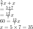 \frac{5}{7} x + x \\ = \frac{5 + 7}{7} \\ = \frac{12}{7} x \\ 60 = \frac{12}{7} x \\ x = 5 \times 7 = 35