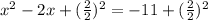 x^2 - 2 x + ( \frac{2}{2} )^2 = - 11 + ( \frac{2}{2} )^2