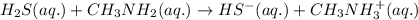H_2S(aq.)+CH_3NH_2(aq.)\rightarrow HS^-(aq.)+CH_3NH_3^+(aq.)