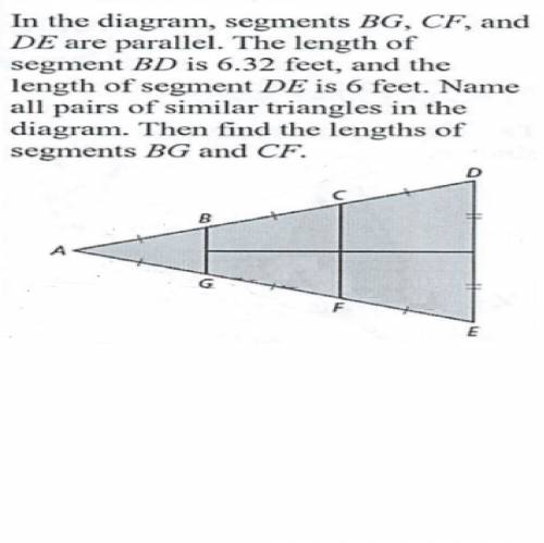 In the diagram, segments bg , cf , and de are parallel. the length of segment bd is 6.32 feet, and t