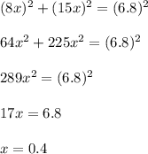 (8x)^2+(15x)^2=(6.8)^2\\&#10;\\&#10;64x^2+225x^2=(6.8)^2\\&#10;\\&#10;289x^2=(6.8)^2\\&#10;\\&#10;17x=6.8\\&#10;\\&#10;x=0.4\\