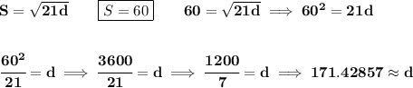 \bf S=\sqrt{21d}\qquad \boxed{S=60}\qquad 60=\sqrt{21d}\implies 60^2=21d&#10;\\\\\\&#10;\cfrac{60^2}{21}=d\implies \cfrac{3600}{21}=d\implies \cfrac{1200}{7}=d\implies 171.42857\approx d