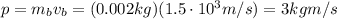 p=m_b v_b = (0.002 kg)(1.5 \cdot 10^3 m/s)=3 kg m/s